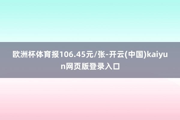 欧洲杯体育报106.45元/张-开云(中国)kaiyun网页版登录入口