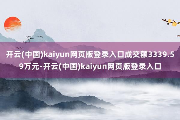 开云(中国)kaiyun网页版登录入口成交额3339.59万元-开云(中国)kaiyun网页版登录入口